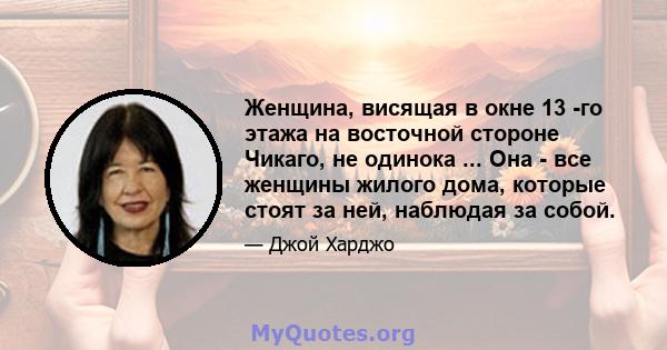 Женщина, висящая в окне 13 -го этажа на восточной стороне Чикаго, не одинока ... Она - все женщины жилого дома, которые стоят за ней, наблюдая за собой.