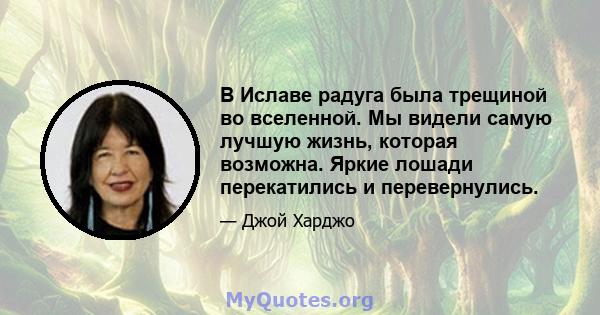 В Иславе радуга была трещиной во вселенной. Мы видели самую лучшую жизнь, которая возможна. Яркие лошади перекатились и перевернулись.