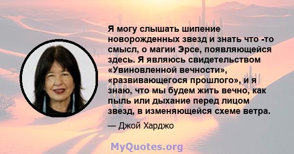 Я могу слышать шипение новорожденных звезд и знать что -то смысл, о магии Эрсе, появляющейся здесь. Я являюсь свидетельством «Увиновленной вечности», «развивающегося прошлого», и я знаю, что мы будем жить вечно, как