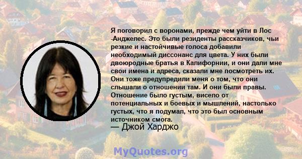 Я поговорил с воронами, прежде чем уйти в Лос -Анджелес. Это были резиденты рассказчиков, чьи резкие и настойчивые голоса добавили необходимый диссонанс для цвета. У них были двоюродные братья в Калифорнии, и они дали