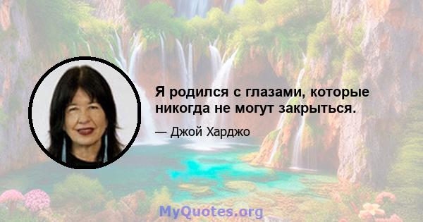 Я родился с глазами, которые никогда не могут закрыться.