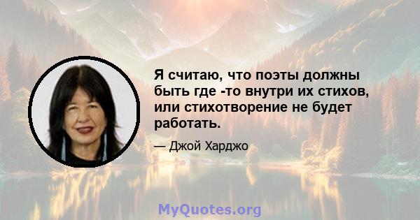 Я считаю, что поэты должны быть где -то внутри их стихов, или стихотворение не будет работать.