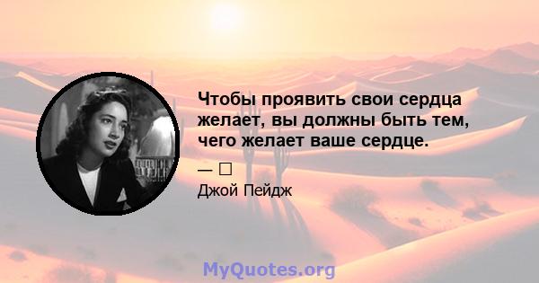 Чтобы проявить свои сердца желает, вы должны быть тем, чего желает ваше сердце.