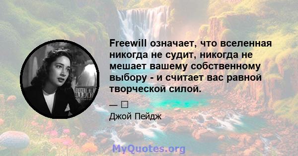 Freewill означает, что вселенная никогда не судит, никогда не мешает вашему собственному выбору - и считает вас равной творческой силой.