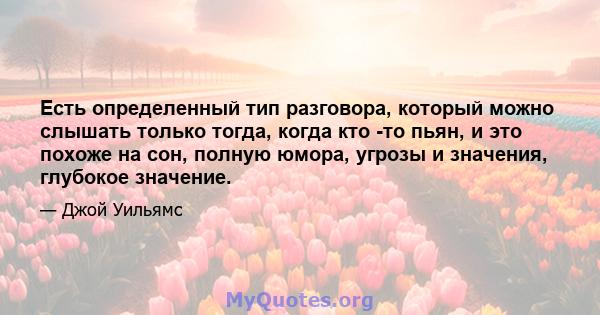 Есть определенный тип разговора, который можно слышать только тогда, когда кто -то пьян, и это похоже на сон, полную юмора, угрозы и значения, глубокое значение.