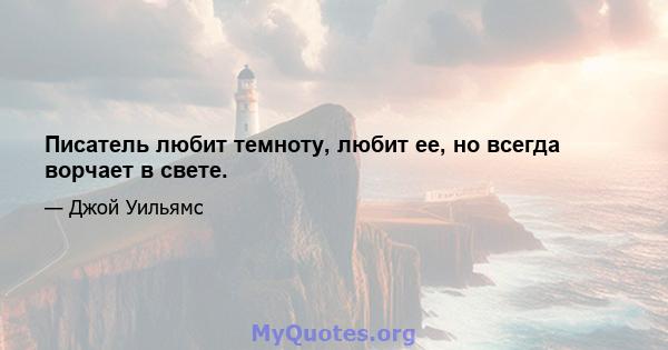 Писатель любит темноту, любит ее, но всегда ворчает в свете.