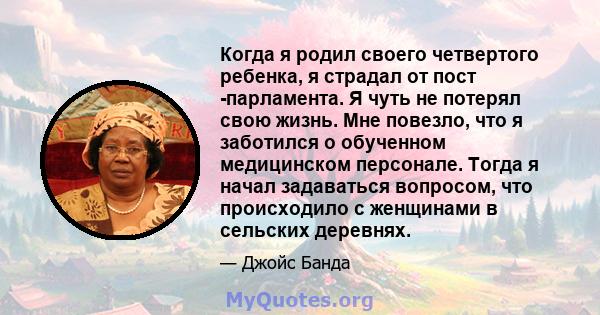 Когда я родил своего четвертого ребенка, я страдал от пост -парламента. Я чуть не потерял свою жизнь. Мне повезло, что я заботился о обученном медицинском персонале. Тогда я начал задаваться вопросом, что происходило с