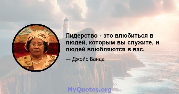 Лидерство - это влюбиться в людей, которым вы служите, и людей влюбляются в вас.