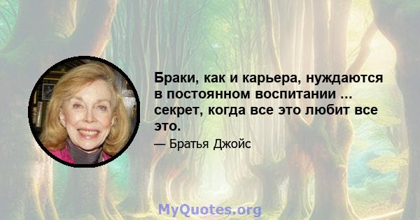 Браки, как и карьера, нуждаются в постоянном воспитании ... секрет, когда все это любит все это.