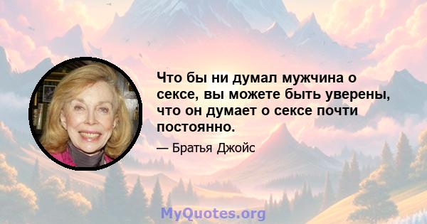 Что бы ни думал мужчина о сексе, вы можете быть уверены, что он думает о сексе почти постоянно.