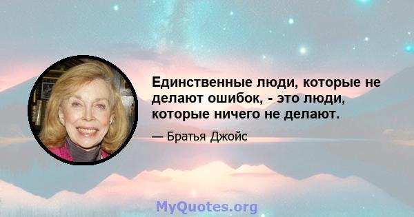 Единственные люди, которые не делают ошибок, - это люди, которые ничего не делают.