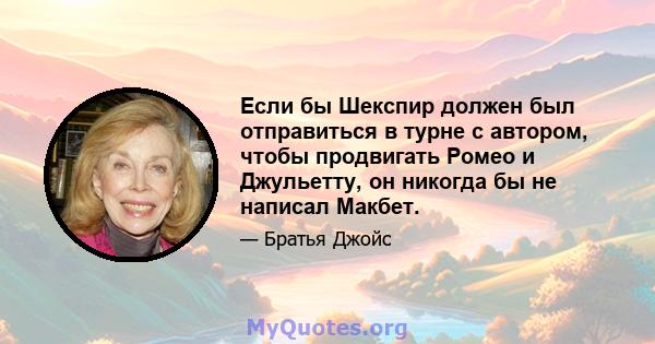 Если бы Шекспир должен был отправиться в турне с автором, чтобы продвигать Ромео и Джульетту, он никогда бы не написал Макбет.