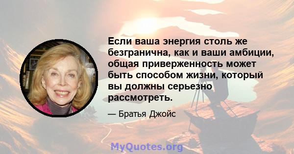 Если ваша энергия столь же безгранична, как и ваши амбиции, общая приверженность может быть способом жизни, который вы должны серьезно рассмотреть.