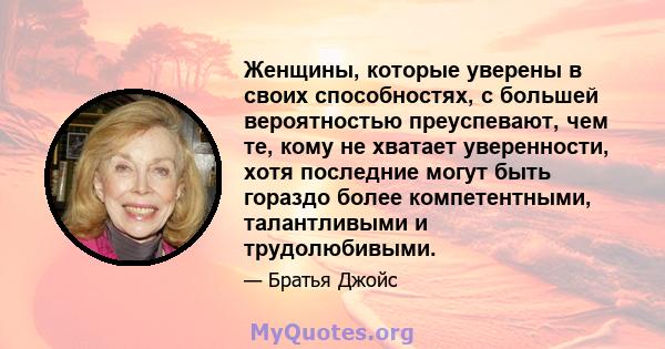 Женщины, которые уверены в своих способностях, с большей вероятностью преуспевают, чем те, кому не хватает уверенности, хотя последние могут быть гораздо более компетентными, талантливыми и трудолюбивыми.