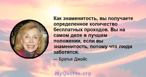 Как знаменитость, вы получаете определенное количество бесплатных проходов. Вы на самом деле в лучшем положении, если вы знаменитость, потому что люди заботятся.