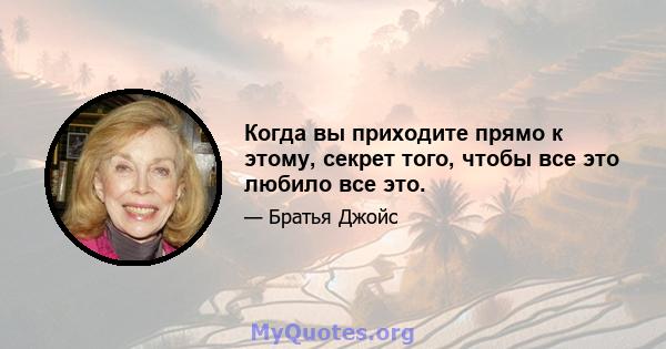 Когда вы приходите прямо к этому, секрет того, чтобы все это любило все это.