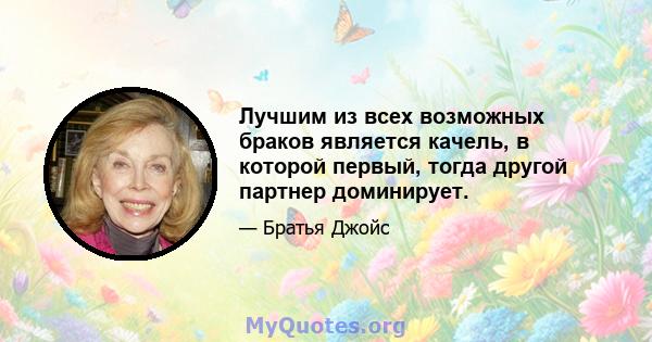 Лучшим из всех возможных браков является качель, в которой первый, тогда другой партнер доминирует.