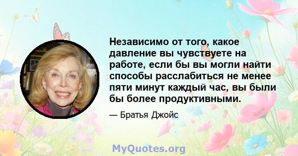 Независимо от того, какое давление вы чувствуете на работе, если бы вы могли найти способы расслабиться не менее пяти минут каждый час, вы были бы более продуктивными.