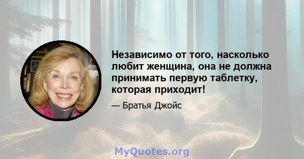 Независимо от того, насколько любит женщина, она не должна принимать первую таблетку, которая приходит!