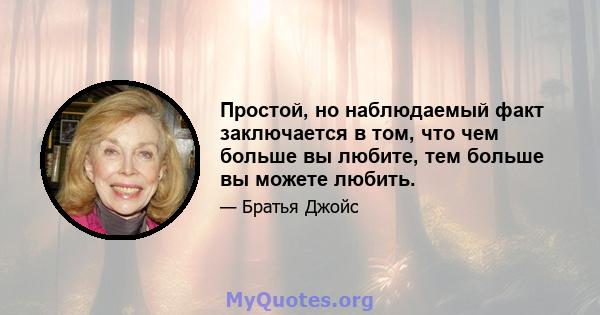 Простой, но наблюдаемый факт заключается в том, что чем больше вы любите, тем больше вы можете любить.