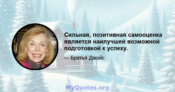 Сильная, позитивная самооценка является наилучшей возможной подготовкой к успеху.