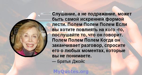 Слушание, а не подражание, может быть самой искренней формой лести. Полем Полем Полем Если вы хотите повлиять на кого -то, послушайте то, что он говорит. Полем Полем Полем Когда он заканчивает разговор, спросите его о