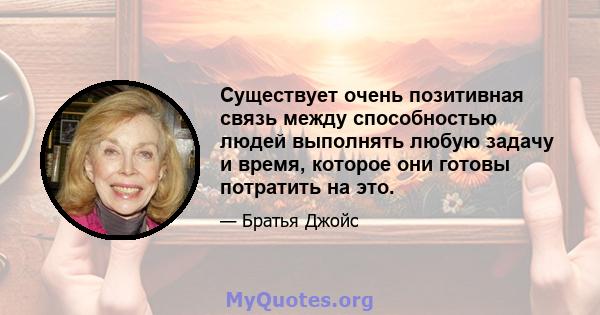 Существует очень позитивная связь между способностью людей выполнять любую задачу и время, которое они готовы потратить на это.