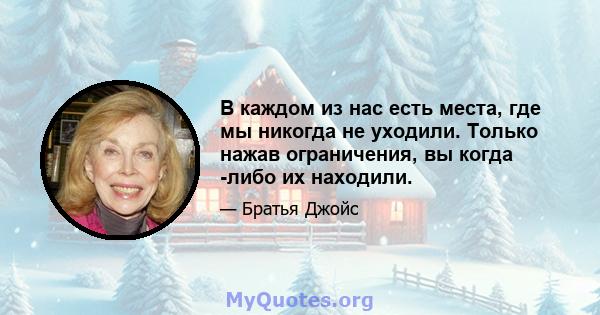 В каждом из нас есть места, где мы никогда не уходили. Только нажав ограничения, вы когда -либо их находили.