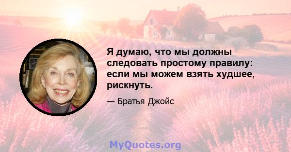 Я думаю, что мы должны следовать простому правилу: если мы можем взять худшее, рискнуть.