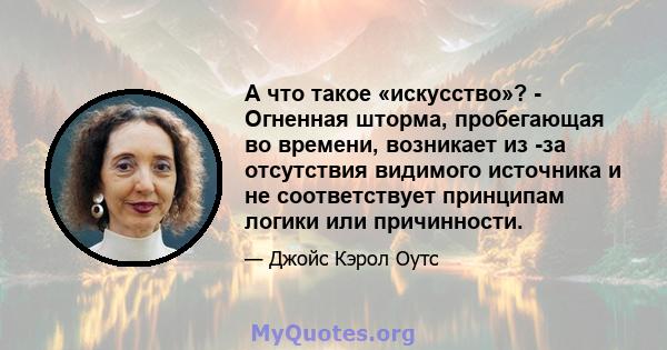 А что такое «искусство»? - Огненная шторма, пробегающая во времени, возникает из -за отсутствия видимого источника и не соответствует принципам логики или причинности.