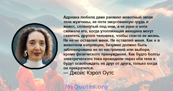 Адриана любила даже ранжинг-животный запах тела мужчины, ее пота закусованную грудь и живот, сплюнутый под ним, а ее руки и ноги сжимали его, когда утопляющая женщина могут схватить другого человека, чтобы спасти ее