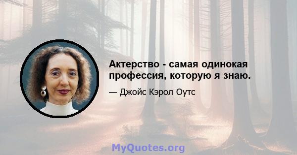 Актерство - самая одинокая профессия, которую я знаю.