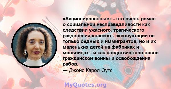 «Акционированные» - это очень роман о социальной несправедливости как следствии ужасного, трагического разделения классов - эксплуатации не только бедных и иммигрантов, но и их маленьких детей на фабриках и мельницах -