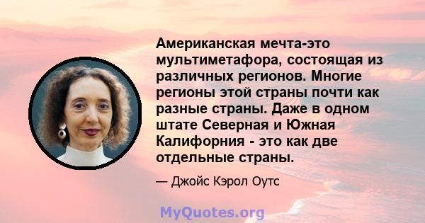 Американская мечта-это мультиметафора, состоящая из различных регионов. Многие регионы этой страны почти как разные страны. Даже в одном штате Северная и Южная Калифорния - это как две отдельные страны.