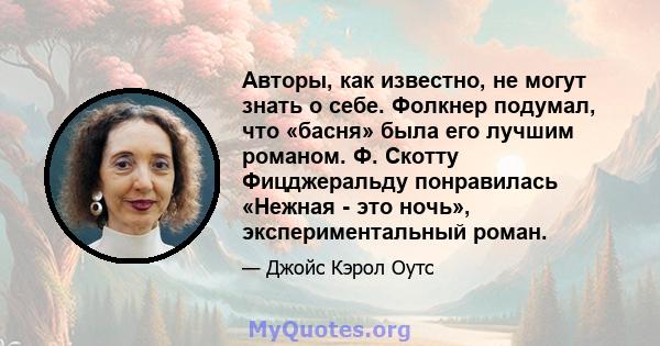 Авторы, как известно, не могут знать о себе. Фолкнер подумал, что «басня» была его лучшим романом. Ф. Скотту Фицджеральду понравилась «Нежная - это ночь», экспериментальный роман.