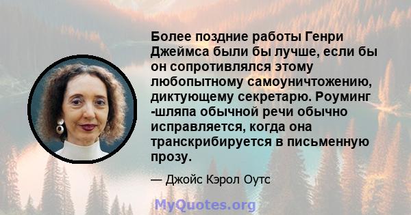 Более поздние работы Генри Джеймса были бы лучше, если бы он сопротивлялся этому любопытному самоуничтожению, диктующему секретарю. Роуминг -шляпа обычной речи обычно исправляется, когда она транскрибируется в