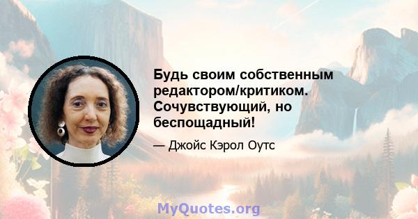 Будь своим собственным редактором/критиком. Сочувствующий, но беспощадный!