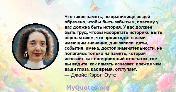 Что такое память, но хранилище вещей обречено, чтобы быть забытым, поэтому у вас должна быть история. У вас должен быть труд, чтобы изобретать историю. Быть верным всем, что происходит с вами, имеющим значение, дни