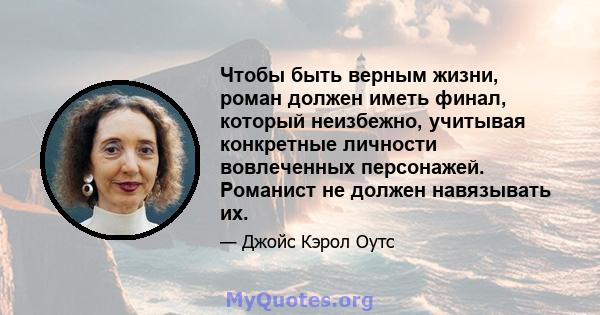 Чтобы быть верным жизни, роман должен иметь финал, который неизбежно, учитывая конкретные личности вовлеченных персонажей. Романист не должен навязывать их.