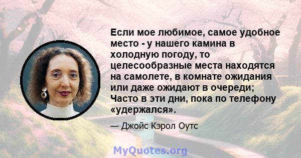 Если мое любимое, самое удобное место - у нашего камина в холодную погоду, то целесообразные места находятся на самолете, в комнате ожидания или даже ожидают в очереди; Часто в эти дни, пока по телефону «удержался».