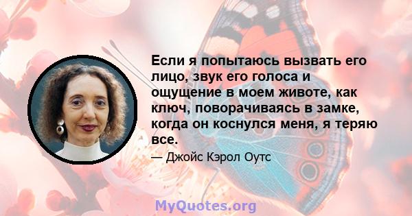 Если я попытаюсь вызвать его лицо, звук его голоса и ощущение в моем животе, как ключ, поворачиваясь в замке, когда он коснулся меня, я теряю все.