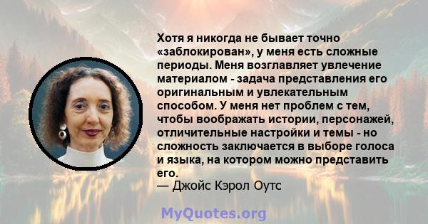 Хотя я никогда не бывает точно «заблокирован», у меня есть сложные периоды. Меня возглавляет увлечение материалом - задача представления его оригинальным и увлекательным способом. У меня нет проблем с тем, чтобы