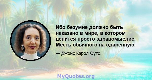 Ибо безумие должно быть наказано в мире, в котором ценится просто здравомыслие. Месть обычного на одаренную.