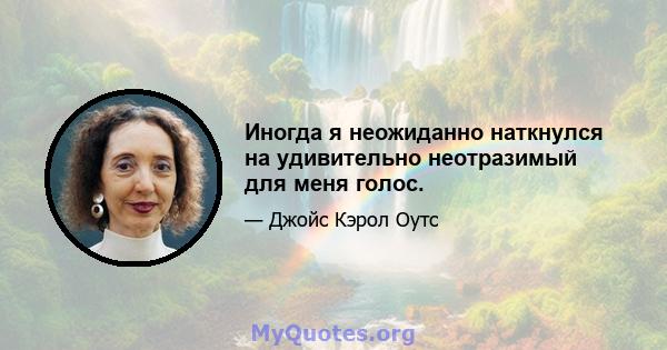 Иногда я неожиданно наткнулся на удивительно неотразимый для меня голос.