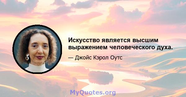 Искусство является высшим выражением человеческого духа.