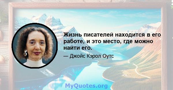 Жизнь писателей находится в его работе, и это место, где можно найти его.