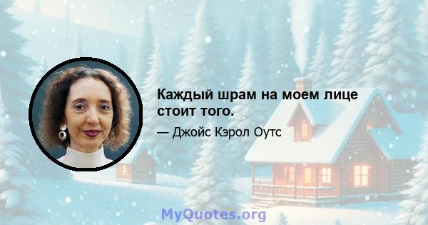 Каждый шрам на моем лице стоит того.