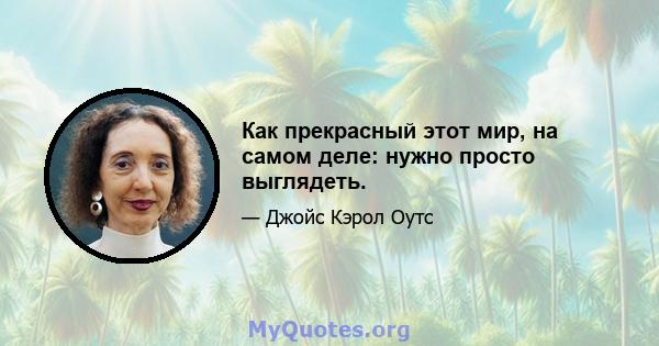 Как прекрасный этот мир, на самом деле: нужно просто выглядеть.