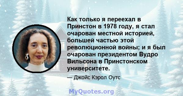 Как только я переехал в Принстон в 1978 году, я стал очарован местной историей, большей частью этой революционной войны; и я был очарован президентом Вудро Вильсона в Принстонском университете.