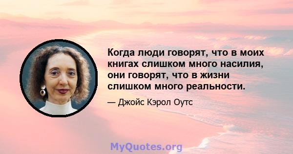 Когда люди говорят, что в моих книгах слишком много насилия, они говорят, что в жизни слишком много реальности.